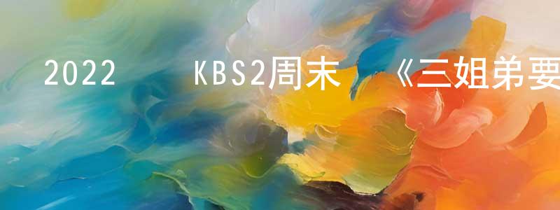 陳浩勤的動漫綜藝大全,2022韓國KBS2周末劇《三姐弟要勇敢》第51集[韓語中字]迅雷下載_深夜電影